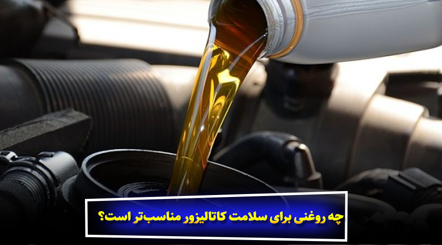 چه روغنی برای سلامت کاتالیزور مناسبتر است؟